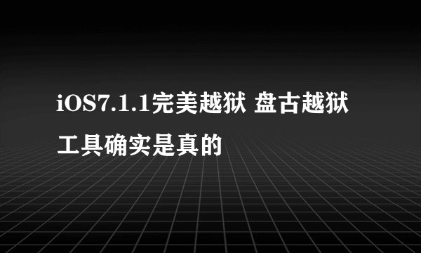 iOS7.1.1完美越狱 盘古越狱工具确实是真的
