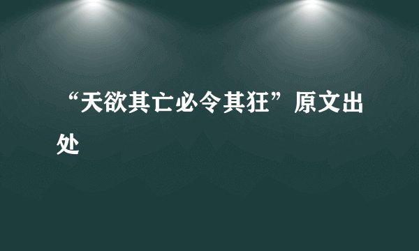 “天欲其亡必令其狂”原文出处