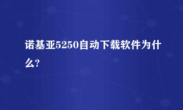 诺基亚5250自动下载软件为什么?