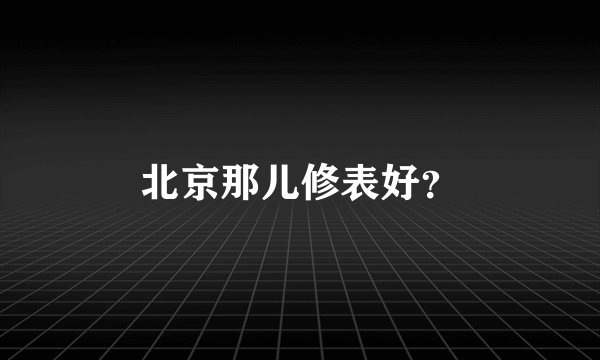 北京那儿修表好？