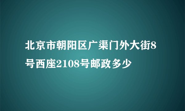 北京市朝阳区广渠门外大街8号西座2108号邮政多少