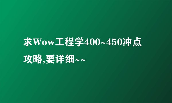 求Wow工程学400~450冲点攻略,要详细~~