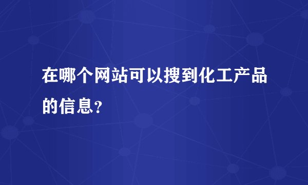 在哪个网站可以搜到化工产品的信息？