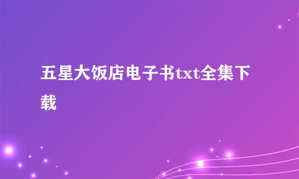 五星大饭店电子书txt全集下载