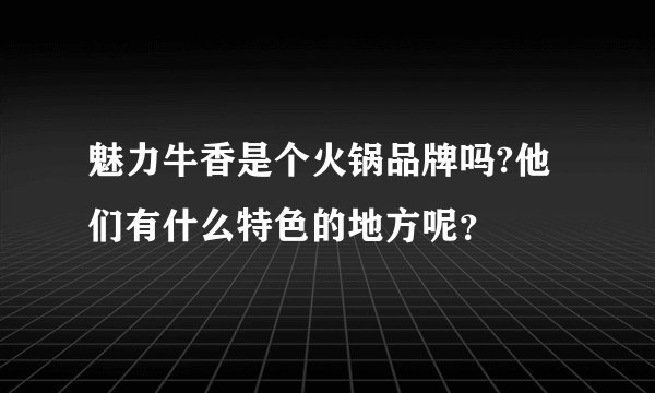 魅力牛香是个火锅品牌吗?他们有什么特色的地方呢？