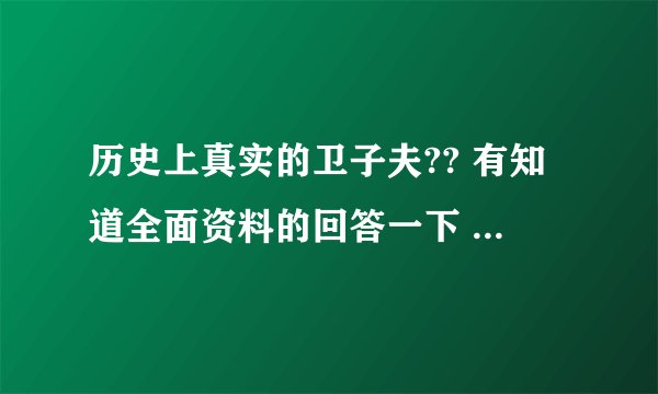 历史上真实的卫子夫?? 有知道全面资料的回答一下 谢谢 !!!