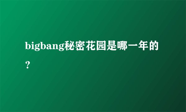 bigbang秘密花园是哪一年的？