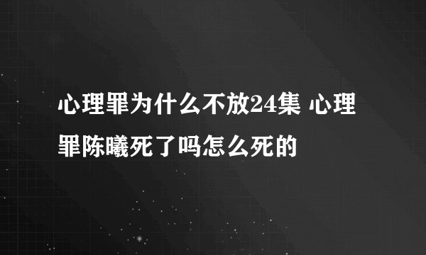 心理罪为什么不放24集 心理罪陈曦死了吗怎么死的