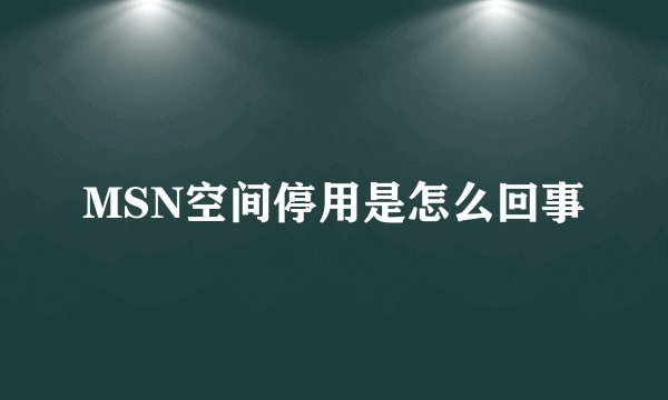MSN空间停用是怎么回事