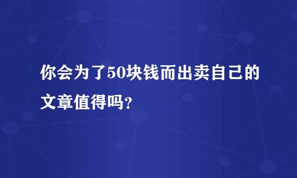 你会为了50块钱而出卖自己的文章值得吗？