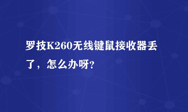 罗技K260无线键鼠接收器丢了，怎么办呀？