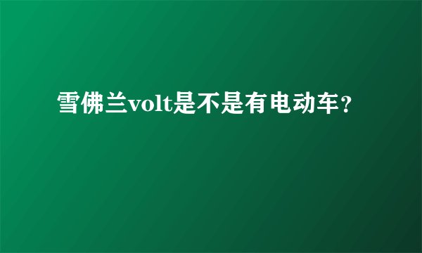 雪佛兰volt是不是有电动车？