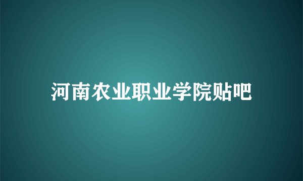 河南农业职业学院贴吧