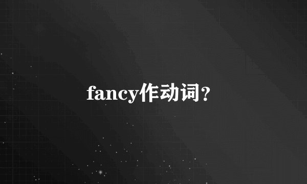 fancy作动词？