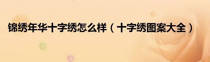 锦绣年华十字绣怎么样（十字绣图案大全）