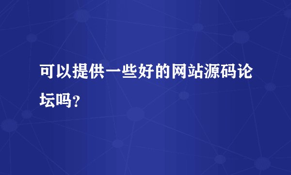可以提供一些好的网站源码论坛吗？