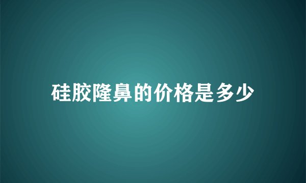 硅胶隆鼻的价格是多少