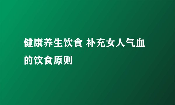 健康养生饮食 补充女人气血的饮食原则