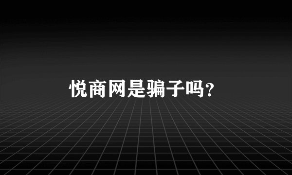 悦商网是骗子吗？