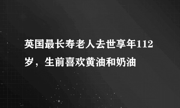 英国最长寿老人去世享年112岁，生前喜欢黄油和奶油