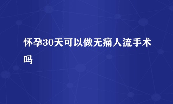 怀孕30天可以做无痛人流手术吗
