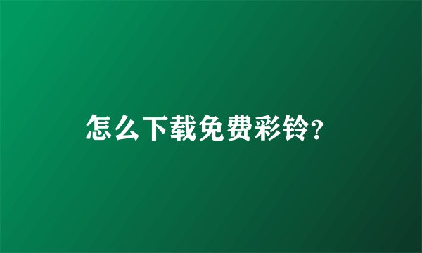 怎么下载免费彩铃？