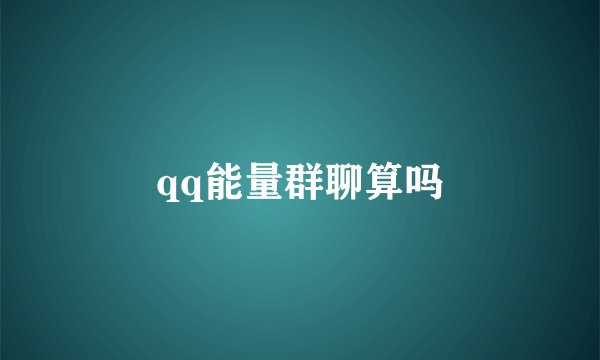 qq能量群聊算吗