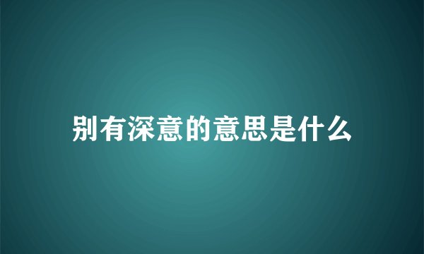 别有深意的意思是什么