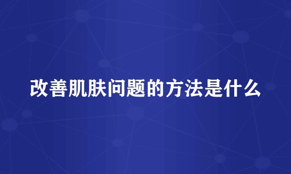 改善肌肤问题的方法是什么