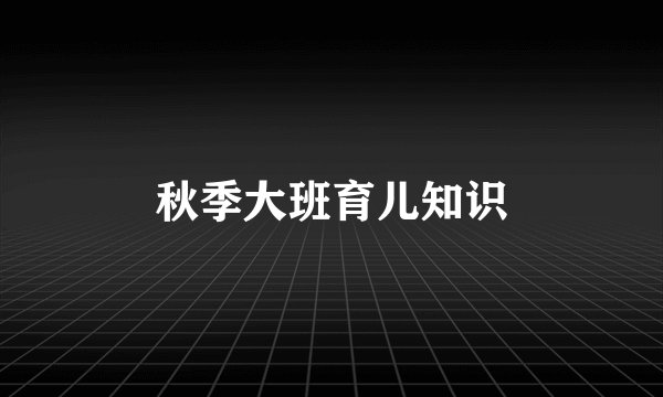 秋季大班育儿知识