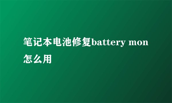 笔记本电池修复battery mon怎么用