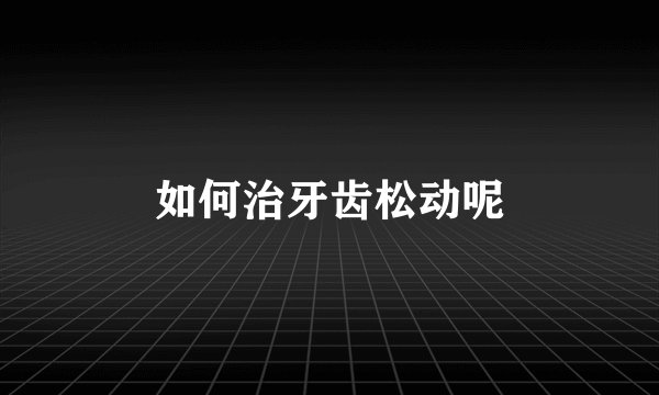 如何治牙齿松动呢