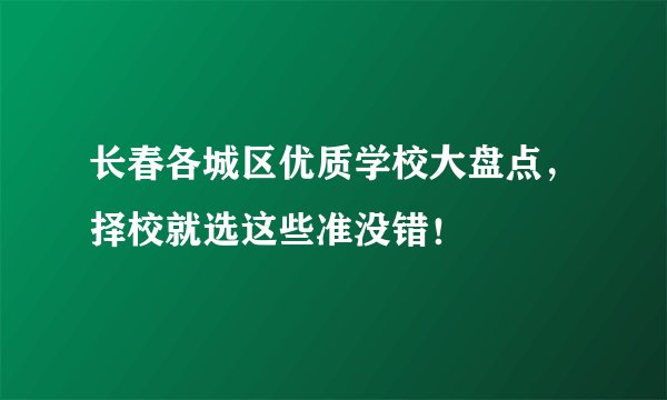 长春各城区优质学校大盘点，择校就选这些准没错！