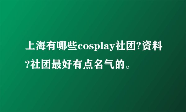 上海有哪些cosplay社团?资料?社团最好有点名气的。