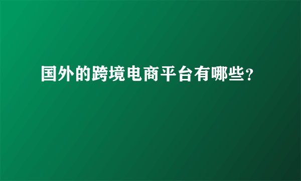 国外的跨境电商平台有哪些？