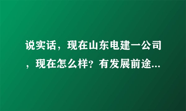 说实话，现在山东电建一公司，现在怎么样？有发展前途吗？待遇如何？与恒大相比，哪个比较好，我是女孩子