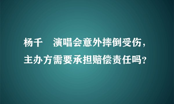 杨千嬅演唱会意外摔倒受伤，主办方需要承担赔偿责任吗？
