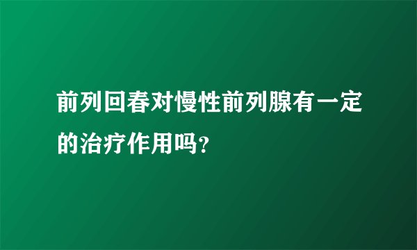前列回春对慢性前列腺有一定的治疗作用吗？