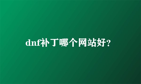 dnf补丁哪个网站好？
