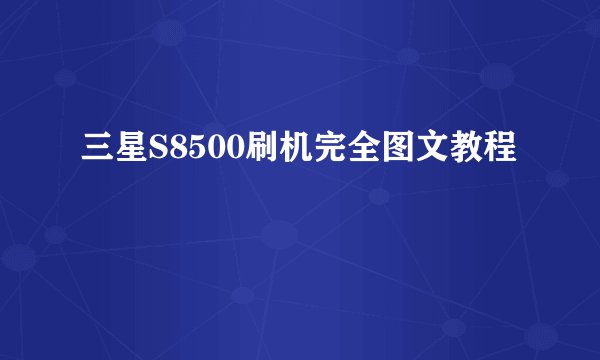 三星S8500刷机完全图文教程