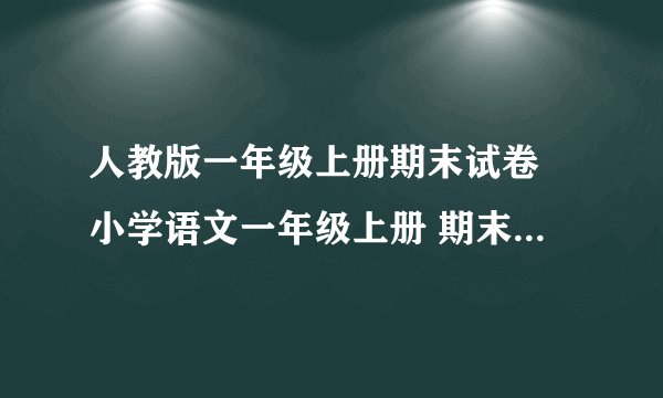 人教版一年级上册期末试卷 小学语文一年级上册 期末试卷 人教版 试题下载