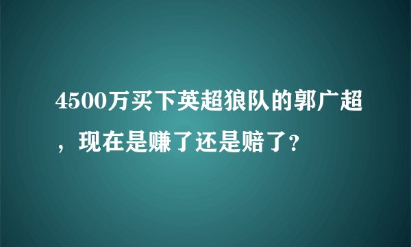 4500万买下英超狼队的郭广超，现在是赚了还是赔了？