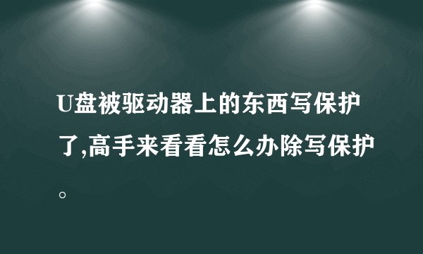U盘被驱动器上的东西写保护了,高手来看看怎么办除写保护。