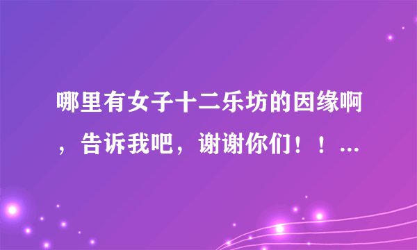 哪里有女子十二乐坊的因缘啊，告诉我吧，谢谢你们！！！！！！