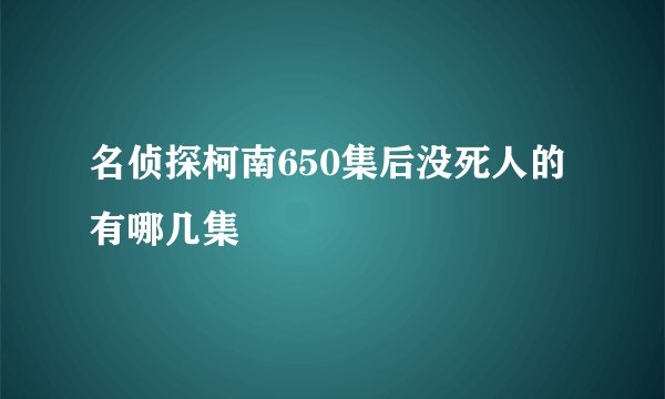 名侦探柯南650集后没死人的有哪几集