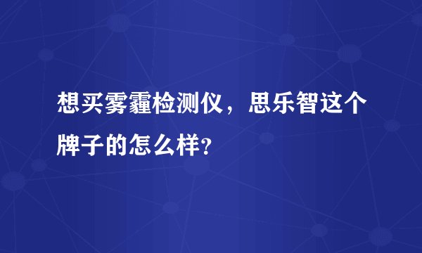 想买雾霾检测仪，思乐智这个牌子的怎么样？