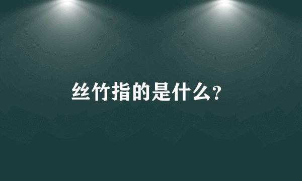 丝竹指的是什么？