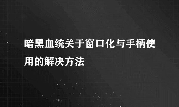 暗黑血统关于窗口化与手柄使用的解决方法