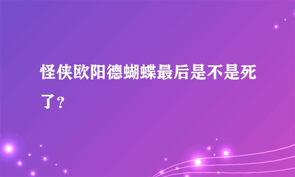 怪侠欧阳德蝴蝶最后是不是死了？
