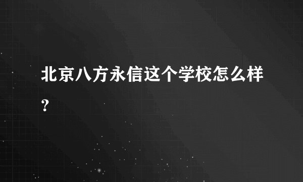 北京八方永信这个学校怎么样？
